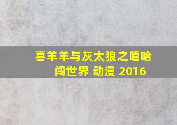 喜羊羊与灰太狼之嘻哈闯世界 动漫 2016